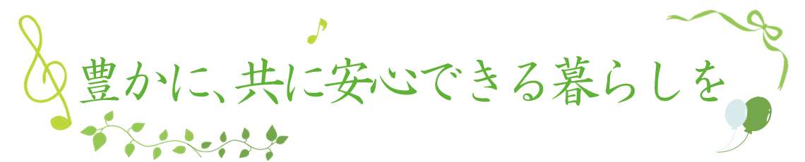 豊かに、共に安心できる暮らしを